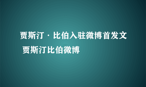 贾斯汀·比伯入驻微博首发文 贾斯汀比伯微博