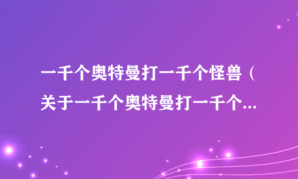 一千个奥特曼打一千个怪兽（关于一千个奥特曼打一千个怪兽的简介）