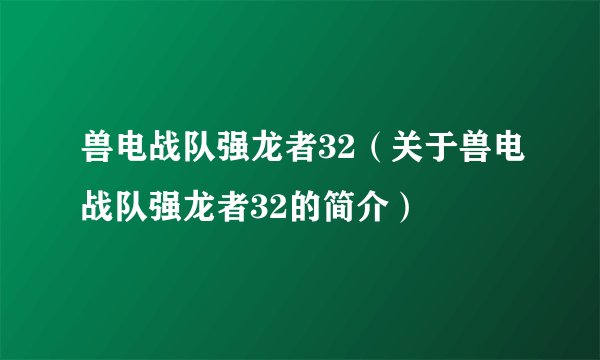 兽电战队强龙者32（关于兽电战队强龙者32的简介）