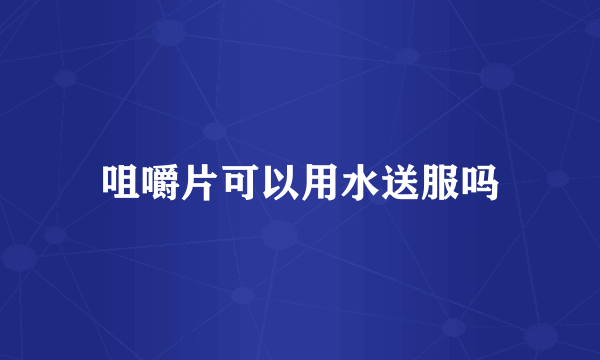 咀嚼片可以用水送服吗