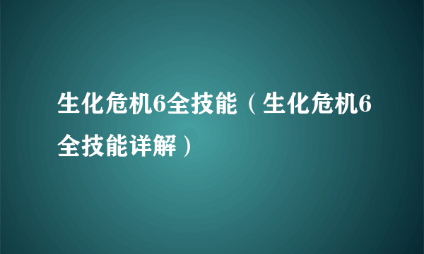 生化危机6全技能（生化危机6全技能详解）