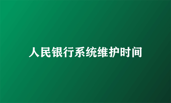 人民银行系统维护时间