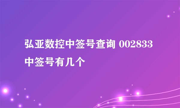 弘亚数控中签号查询 002833中签号有几个