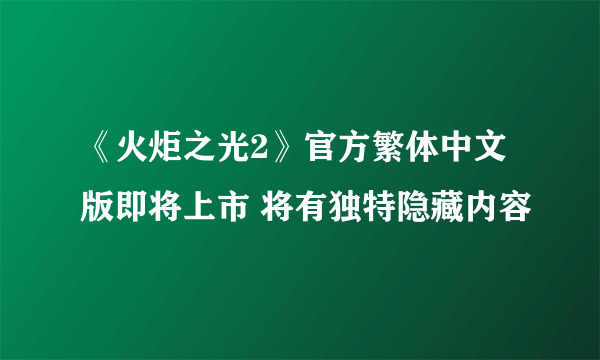 《火炬之光2》官方繁体中文版即将上市 将有独特隐藏内容