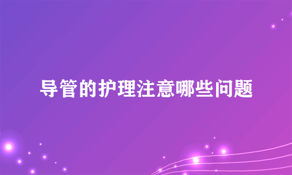 导管的护理注意哪些问题