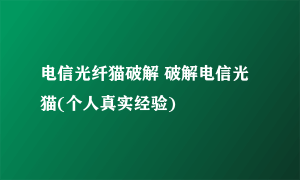 电信光纤猫破解 破解电信光猫(个人真实经验)