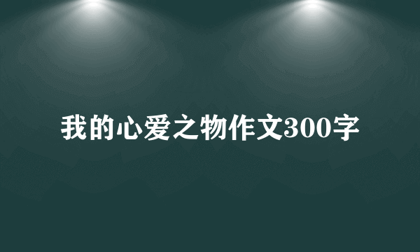 我的心爱之物作文300字