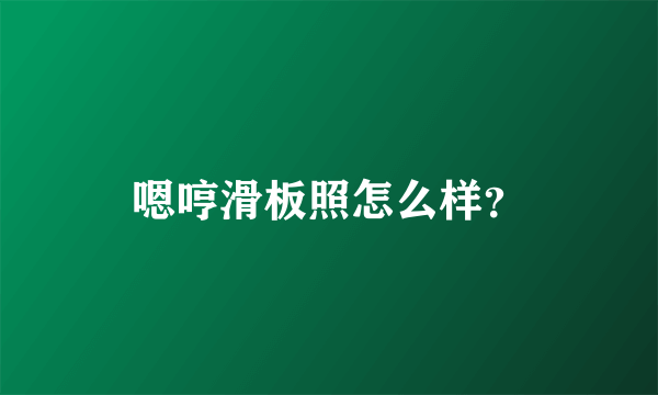嗯哼滑板照怎么样？