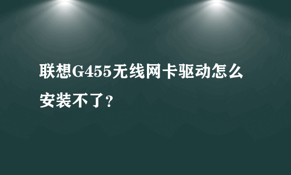 联想G455无线网卡驱动怎么安装不了？