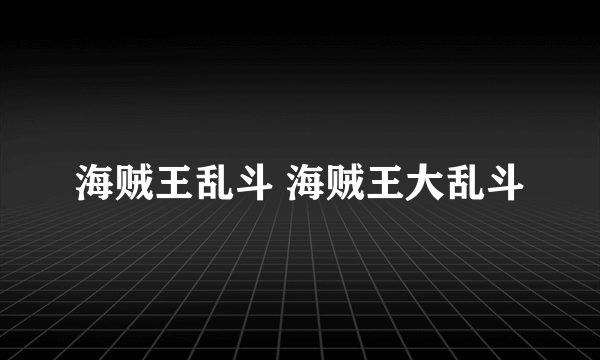 海贼王乱斗 海贼王大乱斗