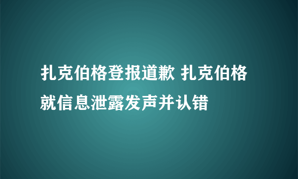 扎克伯格登报道歉 扎克伯格就信息泄露发声并认错