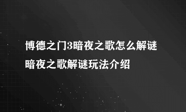 博德之门3暗夜之歌怎么解谜 暗夜之歌解谜玩法介绍