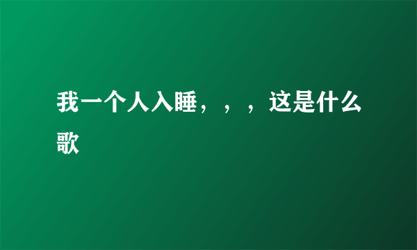 我一个人入睡，，，这是什么歌