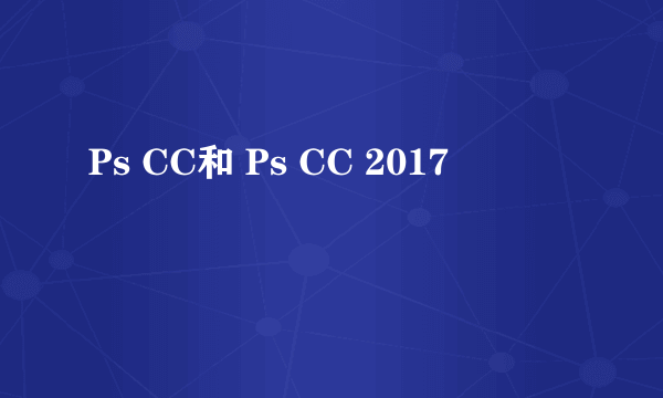 Ps CC和 Ps CC 2017