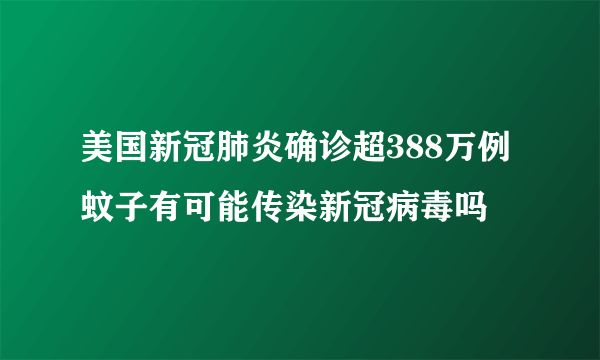 美国新冠肺炎确诊超388万例 蚊子有可能传染新冠病毒吗