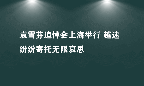 袁雪芬追悼会上海举行 越迷纷纷寄托无限哀思