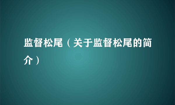 监督松尾（关于监督松尾的简介）