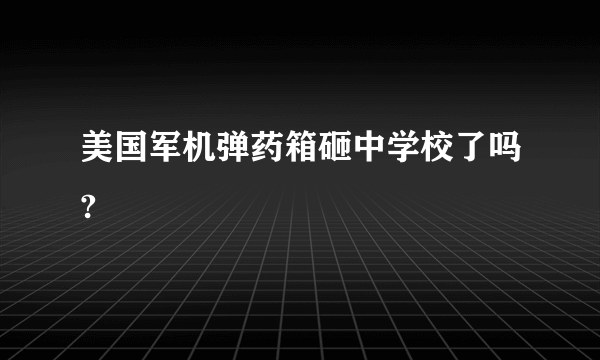 美国军机弹药箱砸中学校了吗?