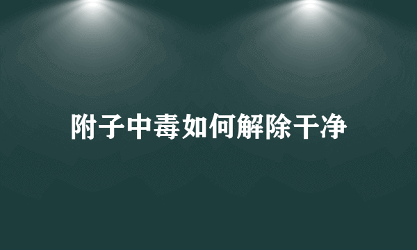 附子中毒如何解除干净