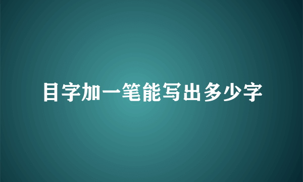 目字加一笔能写出多少字