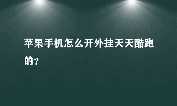 苹果手机怎么开外挂天天酷跑的？