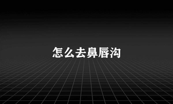 怎么去鼻唇沟