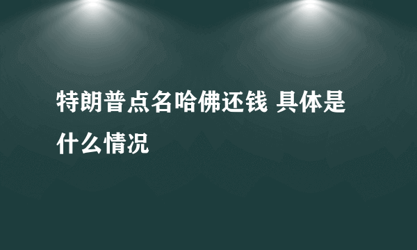 特朗普点名哈佛还钱 具体是什么情况