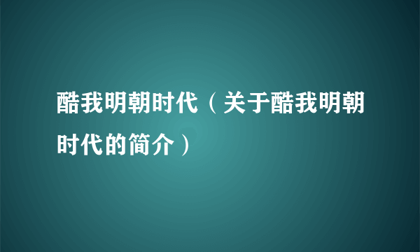 酷我明朝时代（关于酷我明朝时代的简介）
