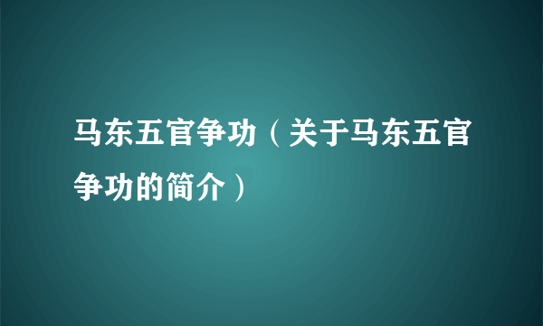 马东五官争功（关于马东五官争功的简介）