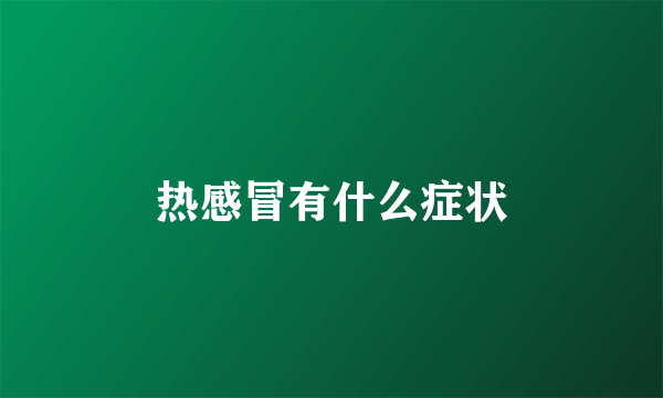 热感冒有什么症状