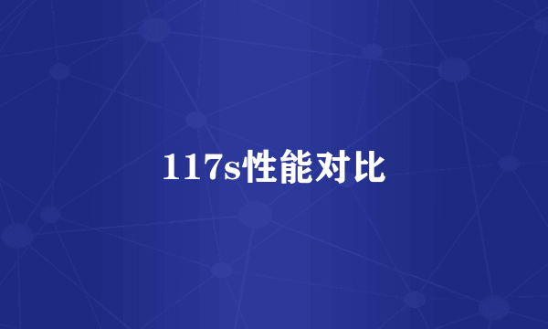 117s性能对比
