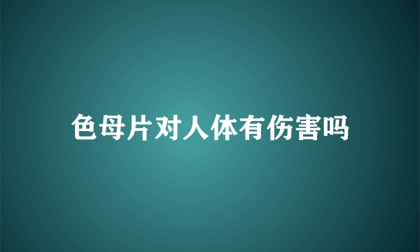 色母片对人体有伤害吗