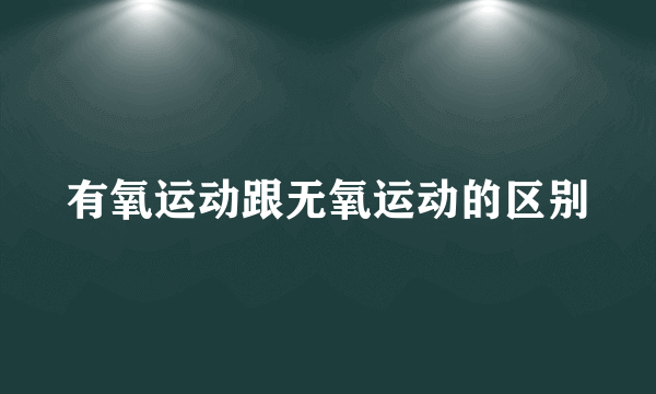 有氧运动跟无氧运动的区别