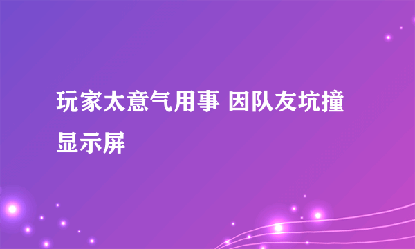 玩家太意气用事 因队友坑撞显示屏