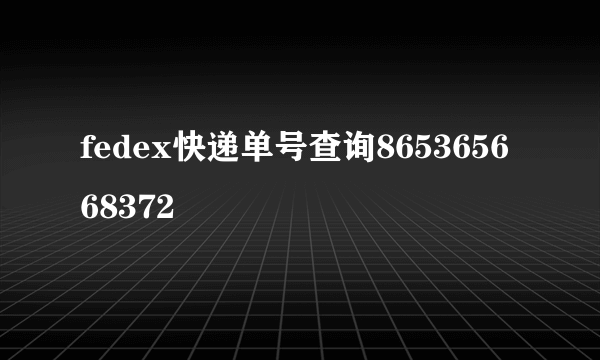 fedex快递单号查询865365668372 