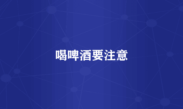 喝啤酒要注意