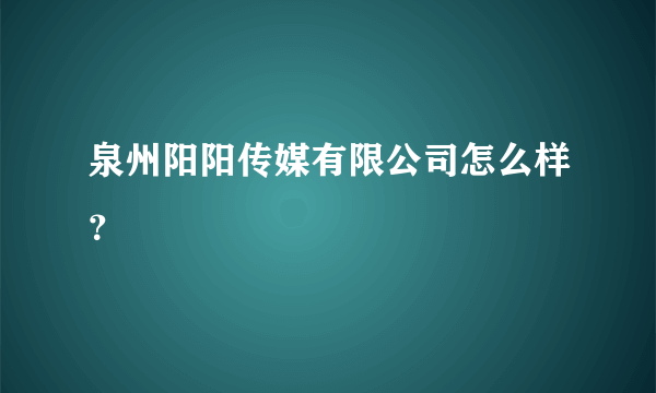 泉州阳阳传媒有限公司怎么样？