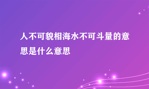 人不可貌相海水不可斗量的意思是什么意思