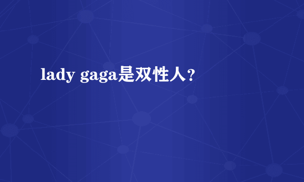 lady gaga是双性人？