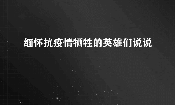 缅怀抗疫情牺牲的英雄们说说
