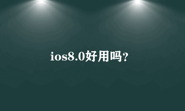 ios8.0好用吗？