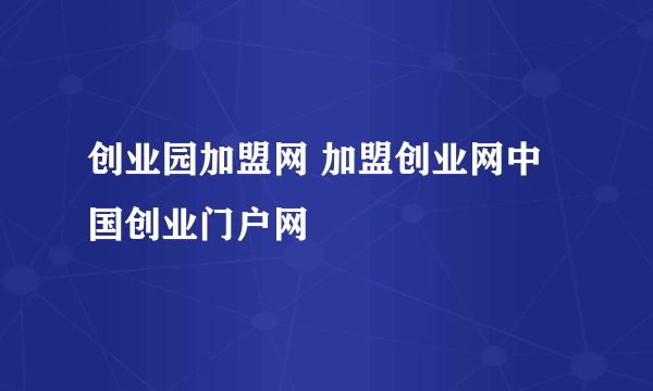 创业园加盟网 加盟创业网中国创业门户网