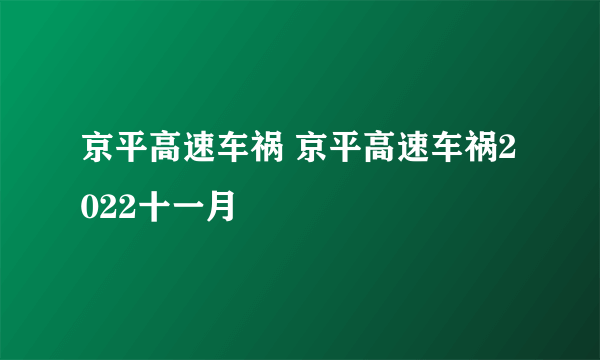 京平高速车祸 京平高速车祸2022十一月