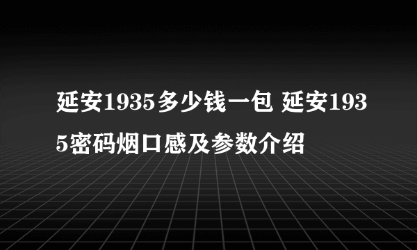 延安1935多少钱一包 延安1935密码烟口感及参数介绍