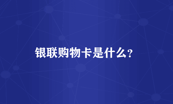 银联购物卡是什么？