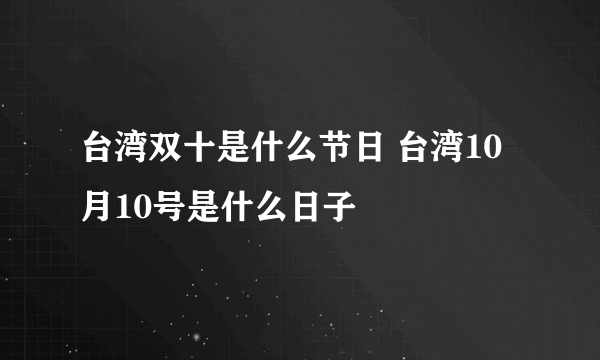 台湾双十是什么节日 台湾10月10号是什么日子