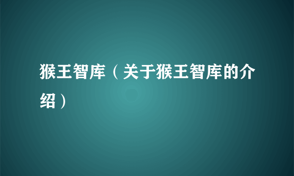 猴王智库（关于猴王智库的介绍）