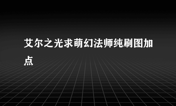 艾尔之光求萌幻法师纯刷图加点