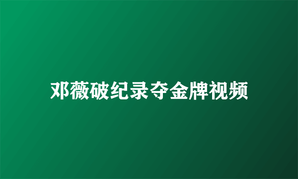 邓薇破纪录夺金牌视频