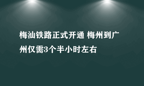 梅汕铁路正式开通 梅州到广州仅需3个半小时左右